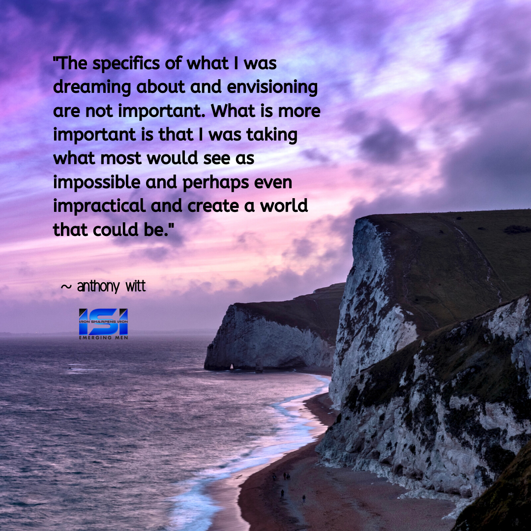_The specifics of what I was dreaming about and envisioning are not important. What is more important is that I was taking what most would see as impossible and perhaps even impractical and create a world that could